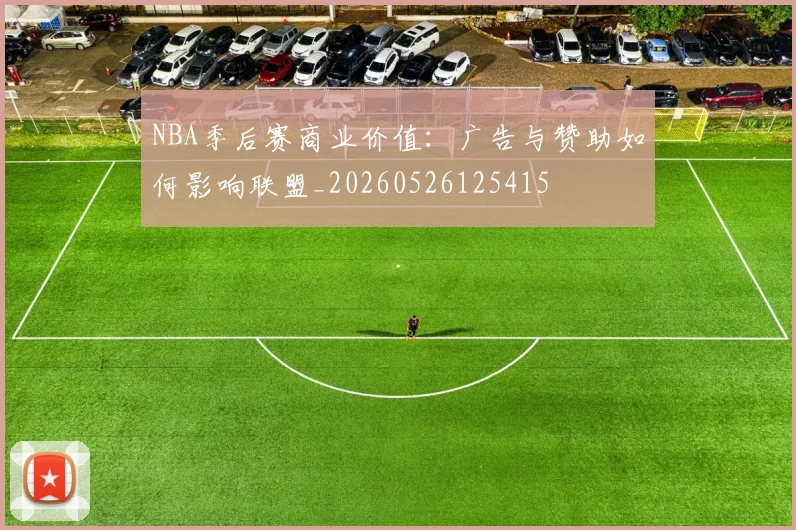 NBA季后赛商业价值：广告与赞助如何影响联盟_20260526125415