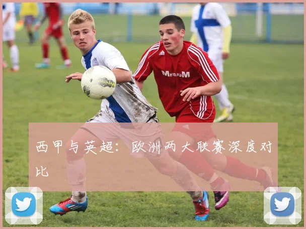 西甲与英超:欧洲两大联赛深度对比