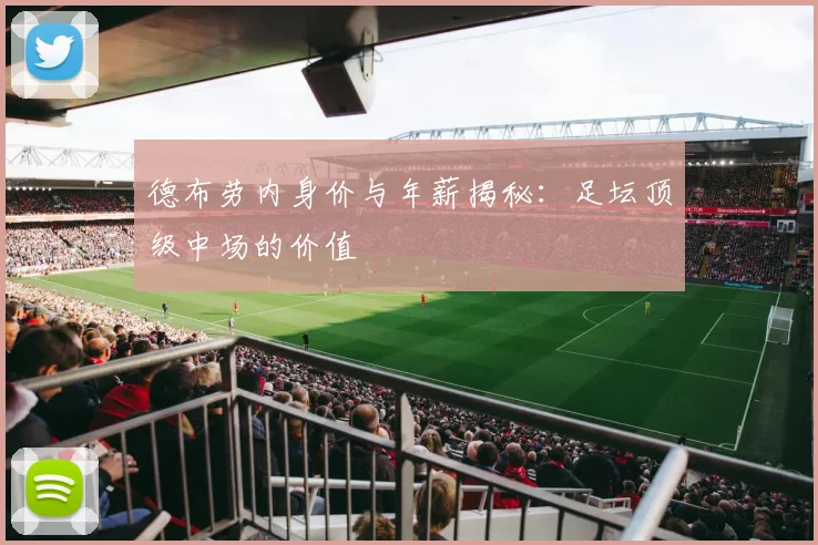 德布劳内身价与年薪揭秘:足坛顶级中场的价值