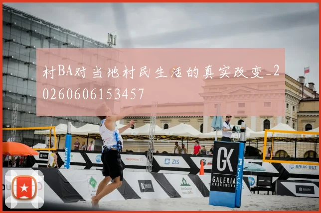 村BA对当地村民生活的真实改变_20260606153457