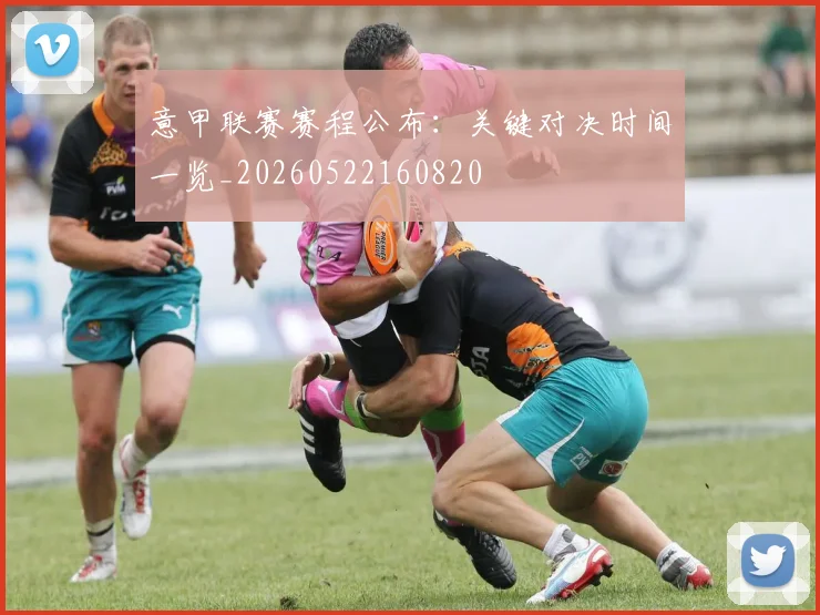 意甲联赛赛程公布：关键对决时间一览_20260522160820
