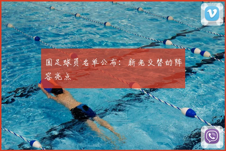国足球员名单公布：新老交替的阵容亮点
