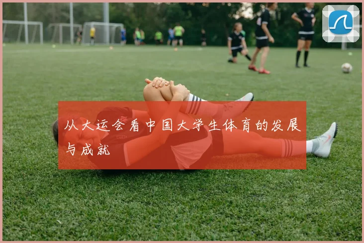 从大运会看中国大学生体育的发展与成就