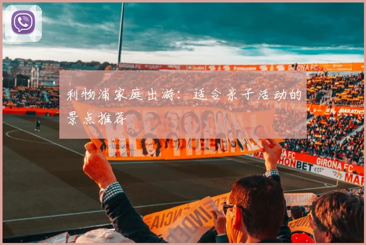 利物浦家庭出游：适合亲子活动的景点推荐