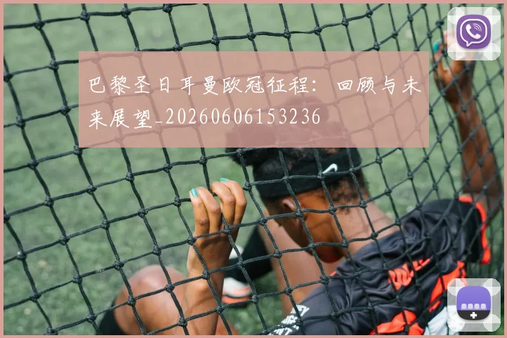 巴黎圣日耳曼欧冠征程：回顾与未来展望_20260606153236