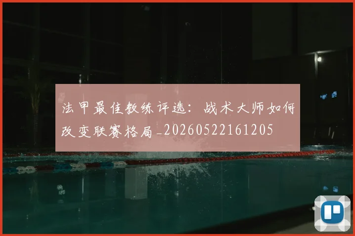 法甲最佳教练评选:战术大师如何改变联赛格局_20260522161205