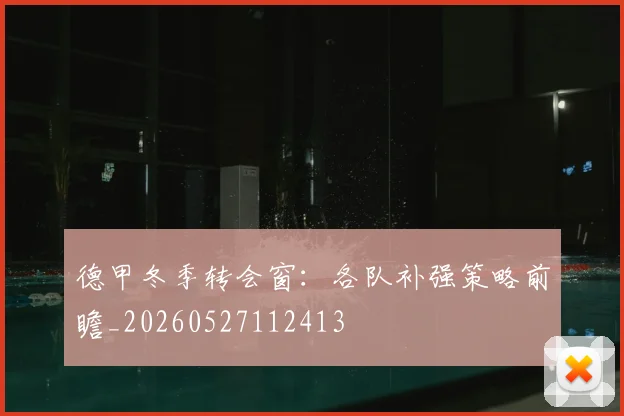德甲冬季转会窗:各队补强策略前瞻_20260527112413