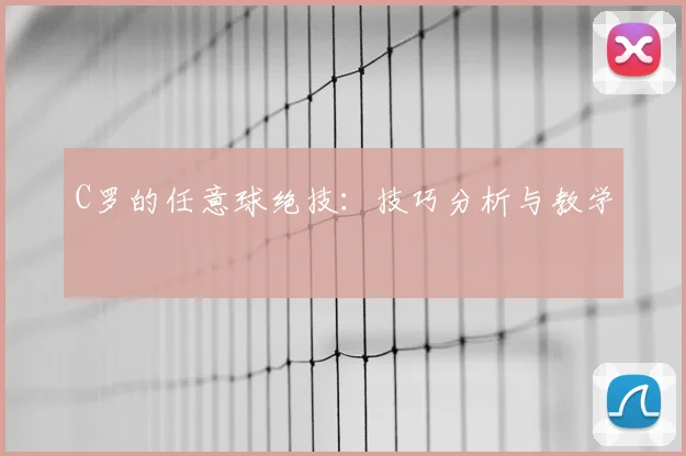 C罗的任意球绝技：技巧分析与教学