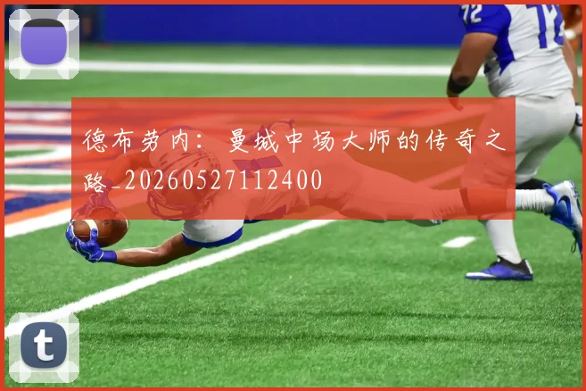 德布劳内:曼城中场大师的传奇之路_20260527112400