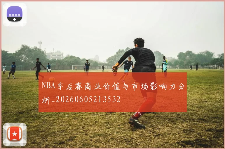 NBA季后赛商业价值与市场影响力分析_20260605213532