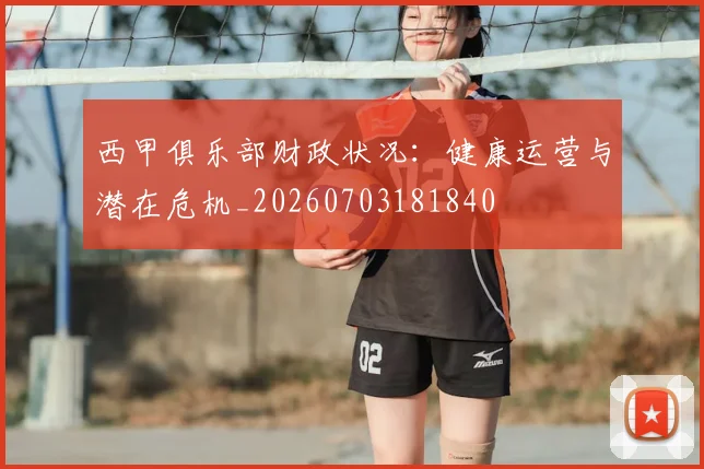 西甲俱乐部财政状况:健康运营与潜在危机_20260703181840