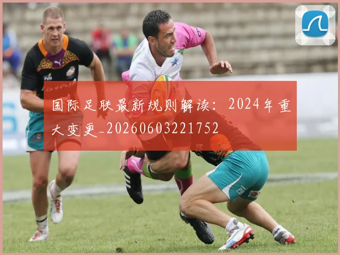国际足联最新规则解读:2024年重大变更_20260603221752