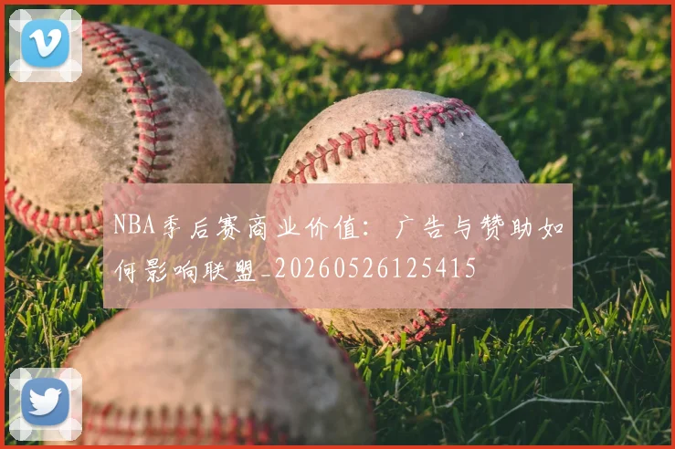 NBA季后赛商业价值:广告与赞助如何影响联盟_20260526125415
