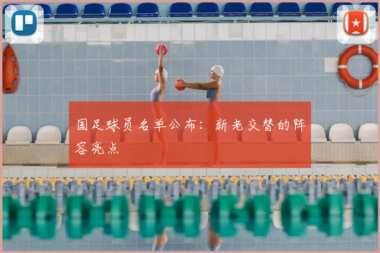 国足球员名单公布:新老交替的阵容亮点