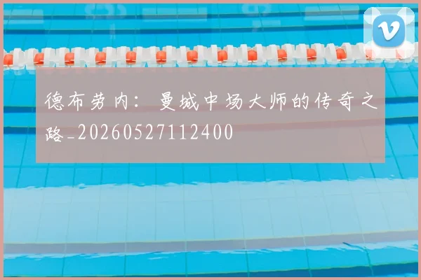德布劳内：曼城中场大师的传奇之路_20260527112400
